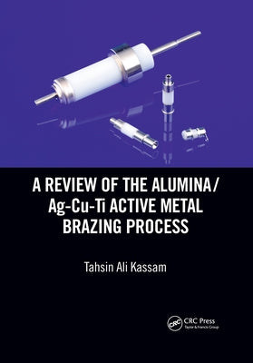 A Review of the Alumina/Ag-Cu-Ti Active Metal Brazing Process by Kassam, Tahsin Ali