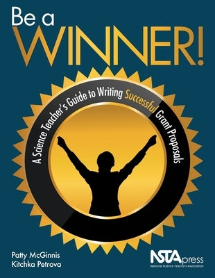 Be a Winner!: A Science Teacher's Guide to Writing Successful Grant Proposals by McGinnis, Patty