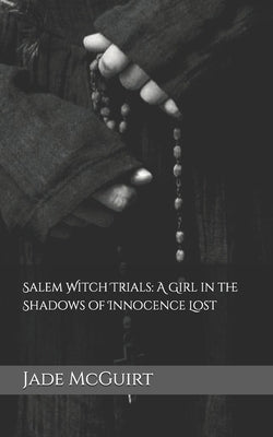 Salem Witch Trials: A Girl in the Shadows of Innocence Lost by McGuirt, Jade