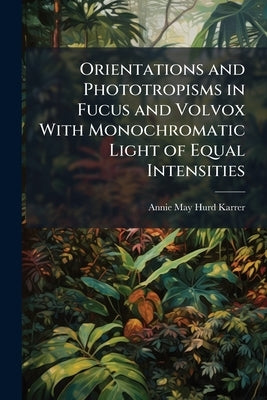 Orientations and Phototropisms in Fucus and Volvox With Monochromatic Light of Equal Intensities by Hurd-Karrer, Annie May