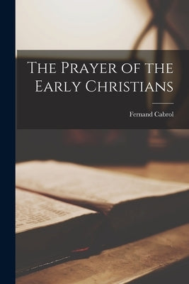 The Prayer of the Early Christians by Cabrol, Fernand 1855-1937