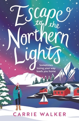 Escape to the Northern Lights: A Hilarious and Heartwarming Escapist Romance, Perfect to Curl Up with This Winter by Walker, Carrie