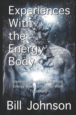 Experiences With the Energy Body: Understanding How the Mind, Energy Body, and Body Work Together by Kohanek, Clark