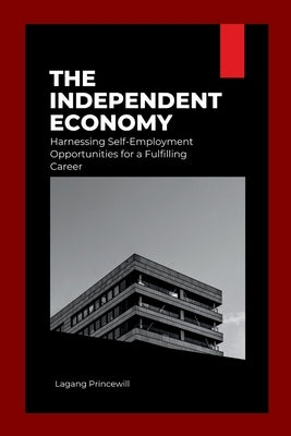 The Independent Economy: Harnessing Self-Employment Opportunities for a Fulfilling Career by Princewill, Lagang