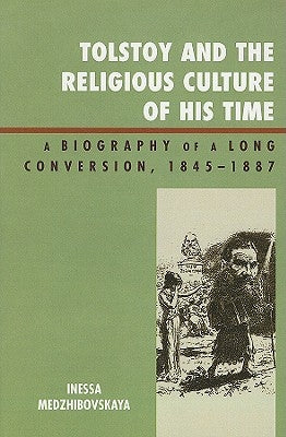 Tolstoy and the Religious Culture of His Time: A Biography of a Long Conversion, 1845-1885 by Medzhibovskaya, Inessa