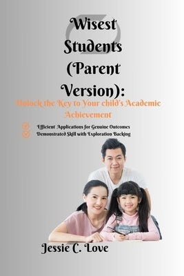 Wisest Students (Parent Version): Unlock the Key to Your child's Academic Achievement by Love, Jessie C.