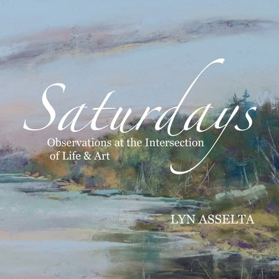 Saturdays: Observations at the Intersection of Life & Art by Asselta, Lyn