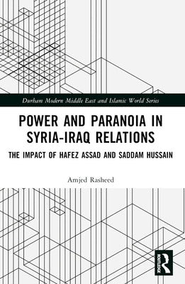 Power and Paranoia in Syria-Iraq Relations: The Impact of Hafez Assad and Saddam Hussain by Rasheed, Amjed