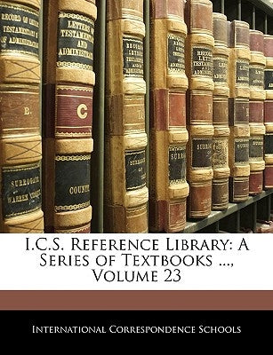 I.C.S. Reference Library: A Series of Textbooks ..., Volume 23 by International Correspondence Schools