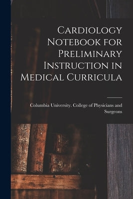 Cardiology Notebook for Preliminary Instruction in Medical Curricula by Columbia University College of Physi