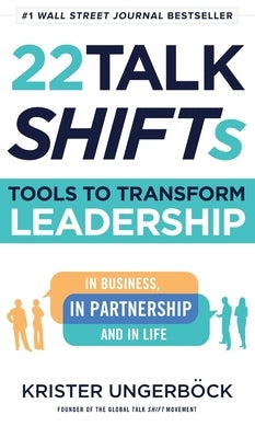 22 Talk SHIFTs: Tools to Transform Leadership in Business, in Partnership, and in Life by Ungerböck, Krister