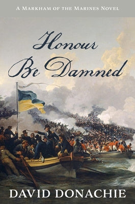 Honour Be Damned: A Markham of the Marines Novel Volume 3 by Donachie, David