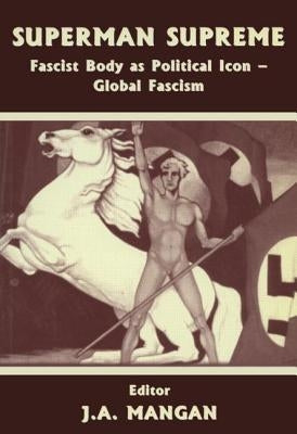 Superman Supreme: Fascist Body as Political Icon - Global Fascism by Mangan, J. A.
