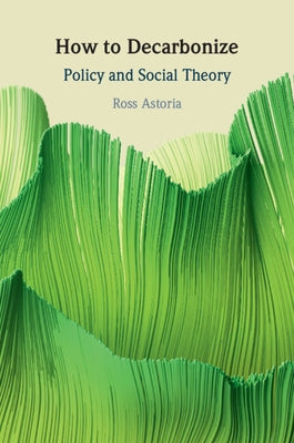 How to Decarbonize: Policy and Social Theory by Astoria, Ross