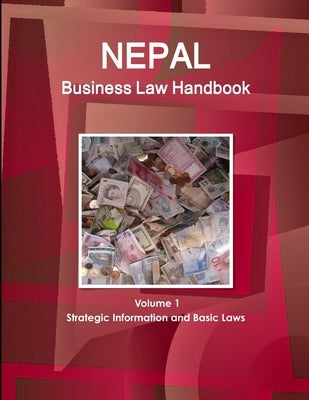 Nepal Business Law Handbook Volume 1 Strategic Information and Basic Laws by Ibp, Inc