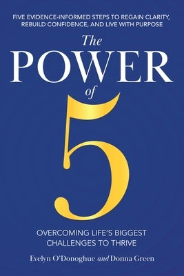 The Power of 5: Overcoming Life's Biggest Challenges to Thrive: Five Evidence-Informed Steps To Regain Clarity, Rebuild Confidence, And Live With Purp by O'Donoghue, Evelyn