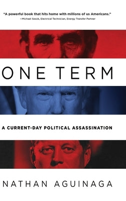 One Term: A Current Day Political Assassination by Aguinaga, Nathan