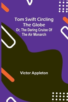 Tom Swift circling the globe; or, The daring cruise of the Air Monarch by Appleton, Victor
