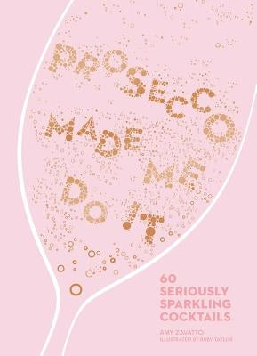 Prosecco Made Me Do It: 60 Seriously Sparkling Cocktails by Zavatto, Amy