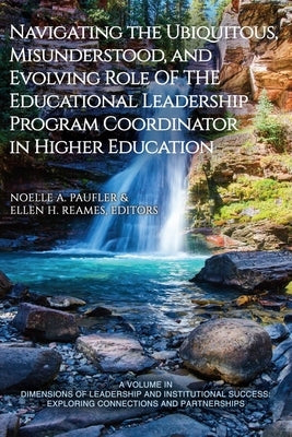 Navigating the Ubiquitous, Misunderstood, and Evolving Role of the Educational Leadership Program Coordinator in Higher Education by Paufler, Noelle A.