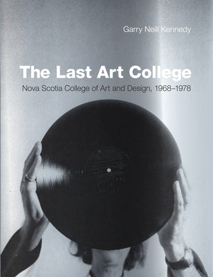 The Last Art College: Nova Scotia College of Art and Design, 1968-1978 by Kennedy, Garry Neill