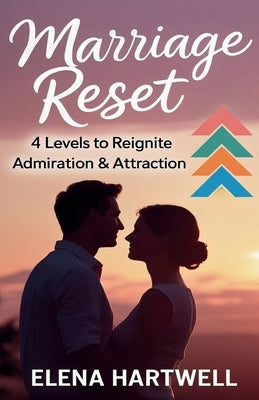 Marriage Reset: 4 Levels to Reignite Admiration & Attraction by Hartwell, Elena