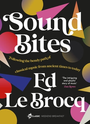 Sound Bites: The Bendy Path of Classical Music from Ancient Greece to Today from Your Favourite ABC Classic Presenter of Weekend Breakfast and Bestsel by Le Brocq, Ed