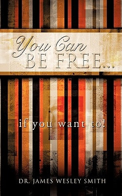 YOU CAN BE FREE...if you want to! by Smith, James Wesley