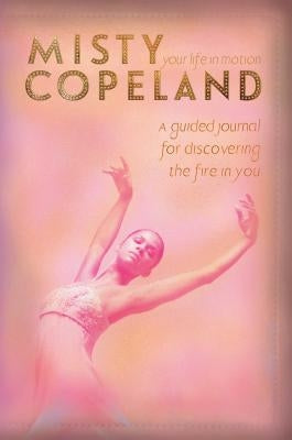 Your Life in Motion: A Guided Journal for Discovering the Fire in You by Copeland, Misty