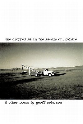 She Dropped Me in the Middle of Nowhere & Other Poems by Geoff Peterson by Peterson, Geoff