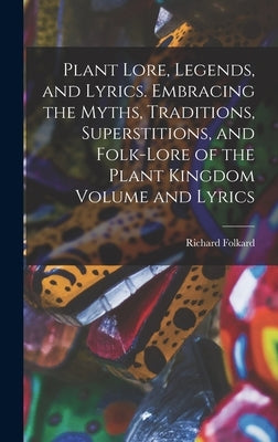 Plant Lore, Legends, and Lyrics. Embracing the Myths, Traditions, Superstitions, and Folk-lore of the Plant Kingdom Volume and Lyrics by Folkard, Richard