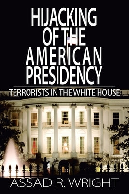 Hijacking of the American Presidency: Terrorists in the White House by Wright, Assad R.