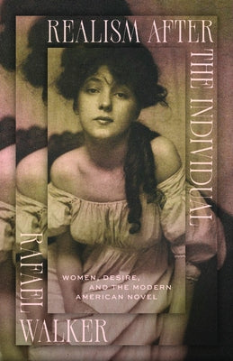 Realism After the Individual: Women, Desire, and the Modern American Novel by Walker, Rafael