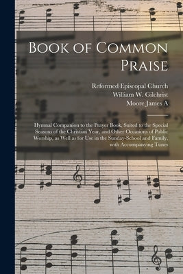 Book of Common Praise: Hymnal Companion to the Prayer Book, Suited to the Special Seasons of the Christian Year, and Other Occasions of Publi by Reformed Episcopal Church