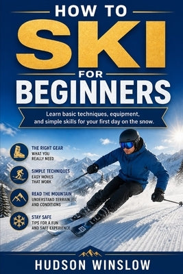 How to Ski for Beginners: Learn basic techniques, equipment, and simple skills for your first day on the snow by Winslow, Hudson
