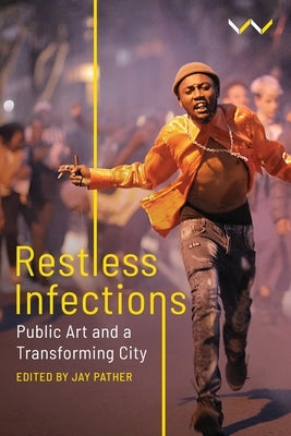 Restless Infections: Public Art and a Transforming City by Pather, Jay