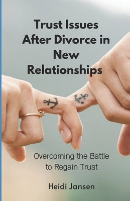 Trust Issues After Divorce in New Relationships: Overcoming the Battle to Regain Trust by Jansen, Heidi
