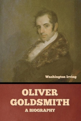 Oliver Goldsmith: A Biography by Irving, Washington