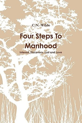 Four Steps To Manhood Interest, Discovery, Lust and Love by Wilde, C. N.