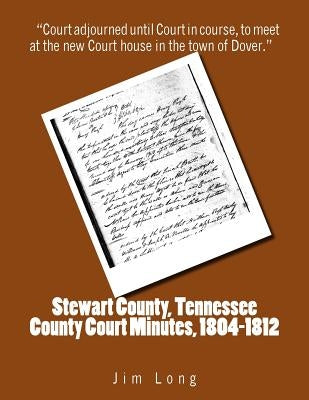 Stewart County, Tennessee County Court Minutes, 1804 - 1812 by Long, Jim
