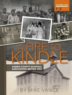 A Fire to Kindle I -Z: Harris County Schools & Education Before 1950 by Vance, Mike