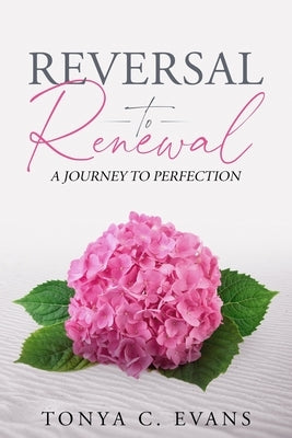Reversal to Renewal: A Journey to Perfection by Evans, Tonya C.