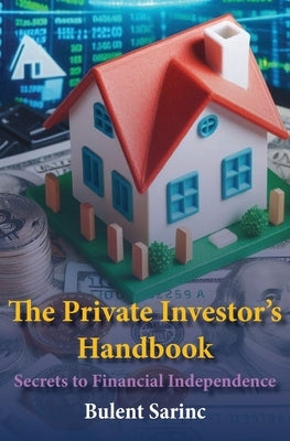 The Private Investor's Handbook: Secrets to Financial Independence by Sarinc, Bulent