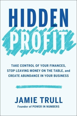 Hidden Profit: Take Control of Your Finances, Stop Leaving Money on the Table, and Create Abundance in Your Business by Trull, Jamie