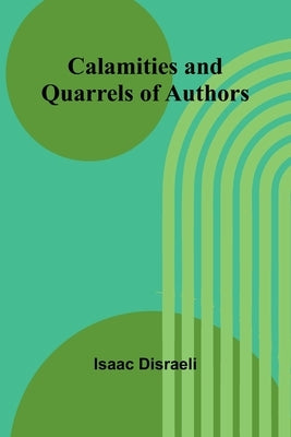 Calamities and Quarrels of Authors by Disraeli, Isaac