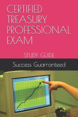 Certified Treasury Professional Exam: Study Guide by Guarranteed, Success