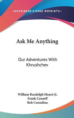 Ask Me Anything: Our Adventures With Khrushchev by Hearst, William Randolph, Jr.