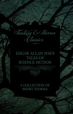 Edgar Allan Poe's Tales of Science Fiction - A Collection of Short Stories (Fantasy and Horror Classics) by Poe, Edgar Allan