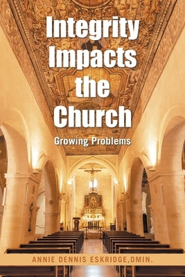 Integrity Impacts the Church: Growing Problems by Eskridge Dmin, Annie Dennis