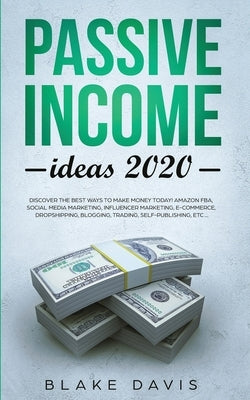Passive Income Ideas 2020: Discover the Best Ways to Make Money Today! Amazon FBA, Social Media Marketing, Influencer Marketing, E-Commerce, Dropshipp by Davis, Blake
